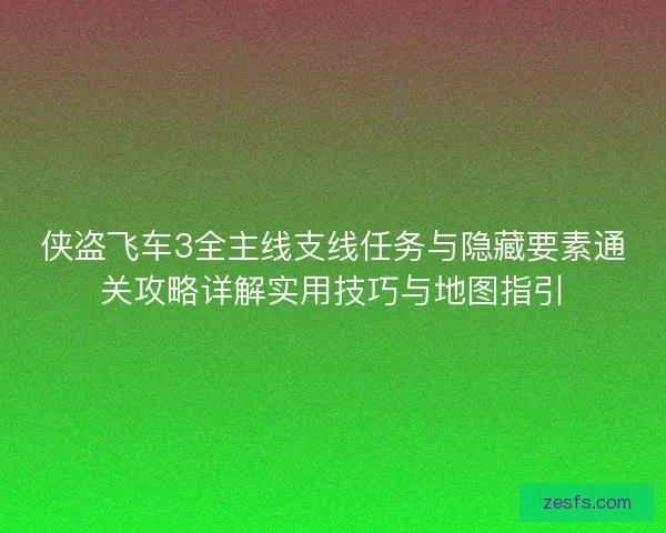 侠盗飞车3全主线支线任务与隐藏要素通关攻略详解实用技巧与地图指引