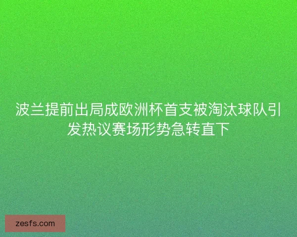 波兰提前出局成欧洲杯首支被淘汰球队引发热议赛场形势急转直下