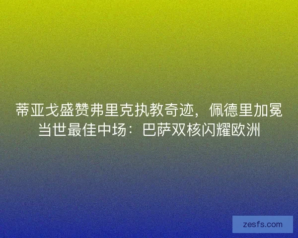 蒂亚戈盛赞弗里克执教奇迹，佩德里加冕当世最佳中场：巴萨双核闪耀欧洲