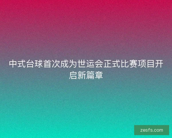 中式台球首次成为世运会正式比赛项目开启新篇章