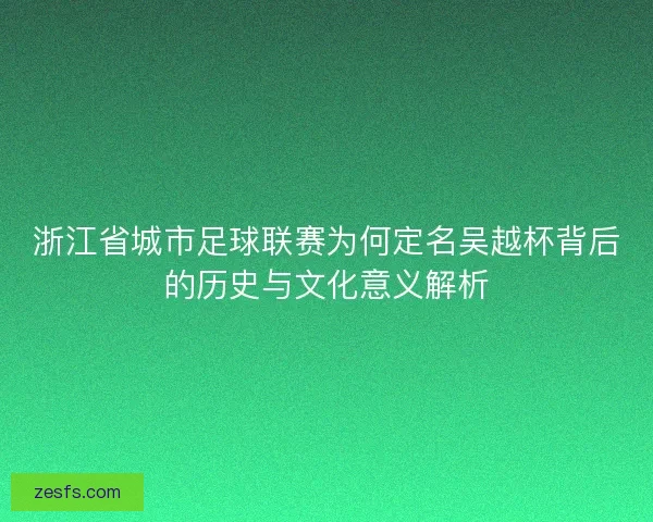浙江省城市足球联赛为何定名吴越杯背后的历史与文化意义解析