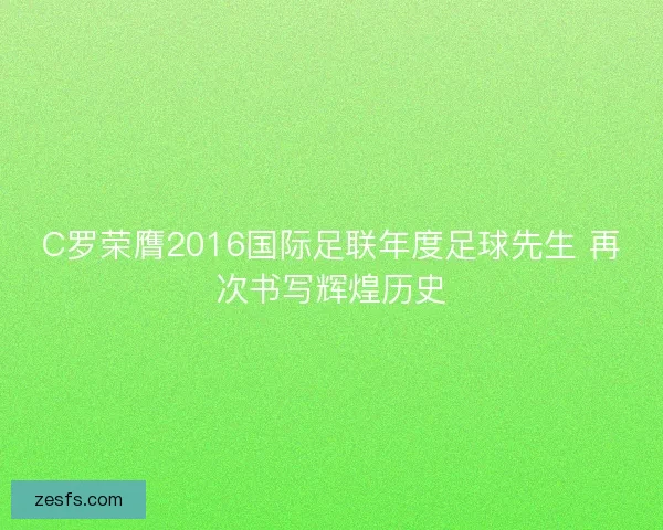 C罗荣膺2016国际足联年度足球先生 再次书写辉煌历史