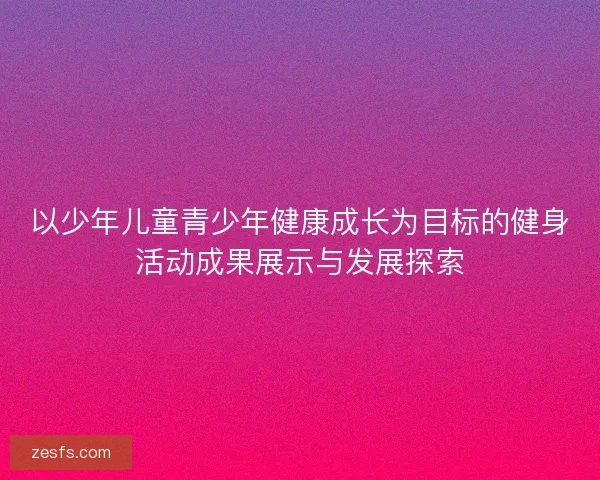 以少年儿童青少年健康成长为目标的健身活动成果展示与发展探索