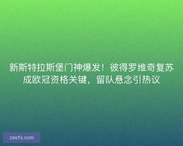 新斯特拉斯堡门神爆发！彼得罗维奇复苏成欧冠资格关键，留队悬念引热议