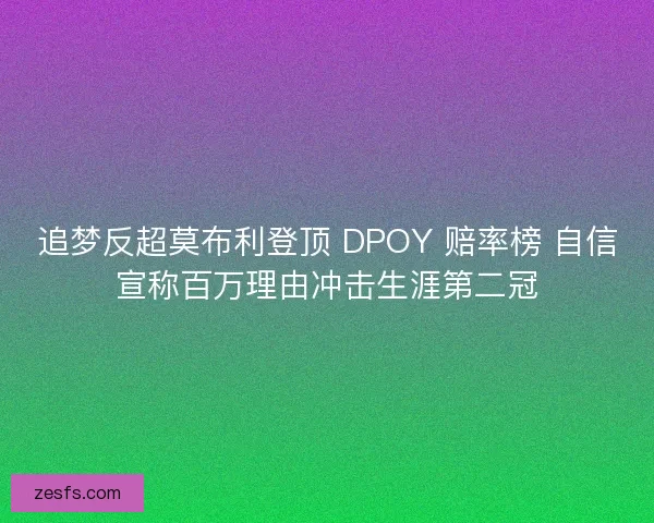 追梦反超莫布利登顶 DPOY 赔率榜 自信宣称百万理由冲击生涯第二冠